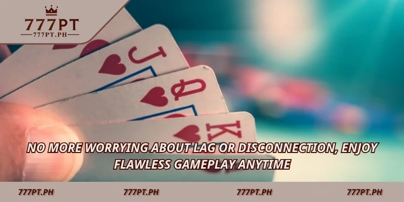 No more worrying about lag or disconnection, enjoy flawless gameplay anytime