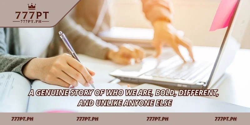 A genuine story of who we are, bold, different, and unlike anyone else