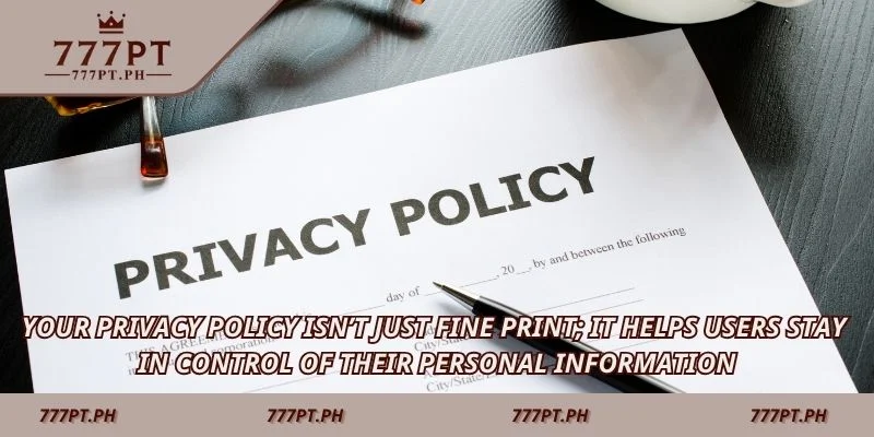 Your privacy policy isn’t just fine print; it helps users stay in control of their personal information.